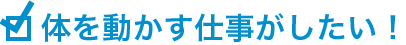 体を動かす仕事がしたい!
