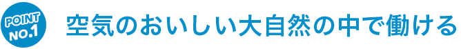 空気のおいしい大自然の中で働ける