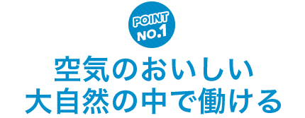 空気のおいしい大自然の中で働ける