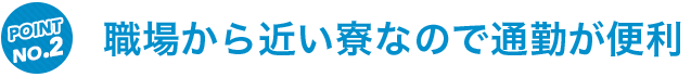 職場から近い寮なので通勤が便利