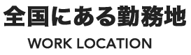 全国にある勤務地