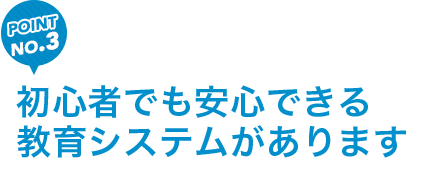 初心者でも安心できる教育システムがあります