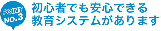 初心者でも安心できる教育システムがあります