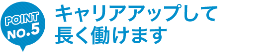 キャリアアップして長く働けます