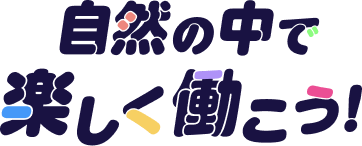 自然の中で楽しく働こう！